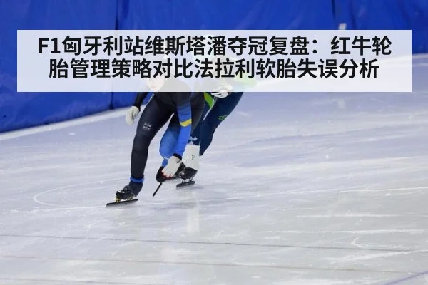 F1匈牙利站维斯塔潘夺冠复盘：红牛轮胎管理策略对比法拉利软胎失误分析