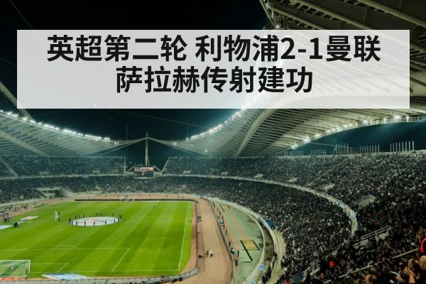 英超第二轮 利物浦2-1曼联 萨拉赫传射建功