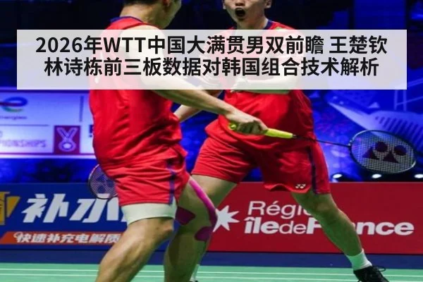 2026年WTT中国大满贯男双前瞻 王楚钦林诗栋前三板数据对韩国组合技术解析