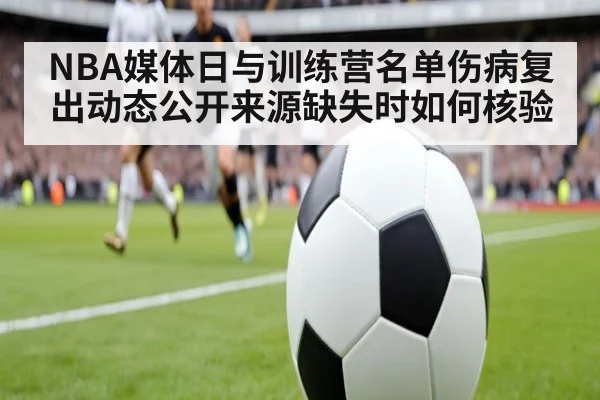 NBA媒体日与训练营名单伤病复出动态公开来源缺失时如何核验