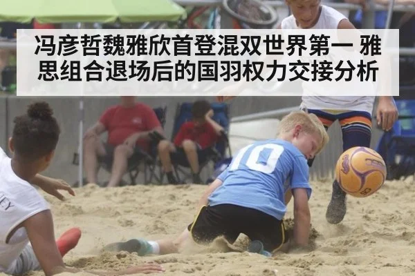 冯彦哲魏雅欣首登混双世界第一 雅思组合退场后的国羽权力交接分析