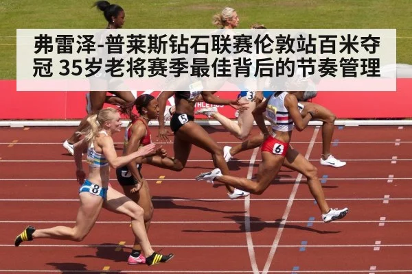 弗雷泽-普莱斯钻石联赛伦敦站百米夺冠 35岁老将赛季最佳背后的节奏管理